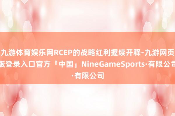九游体育娱乐网RCEP的战略红利握续开释-九游网页版登录入口官方「中国」NineGameSports·有限公司