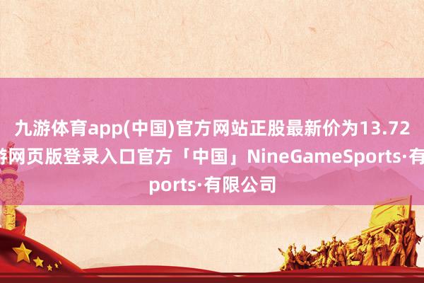 九游体育app(中国)官方网站正股最新价为13.72元-九游网页版登录入口官方「中国」NineGameSports·有限公司