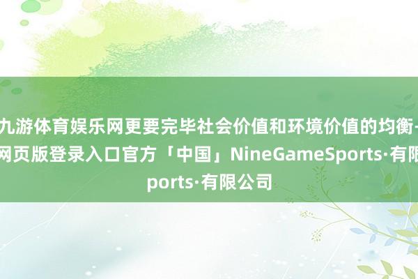 九游体育娱乐网更要完毕社会价值和环境价值的均衡-九游网页版登录入口官方「中国」NineGameSports·有限公司