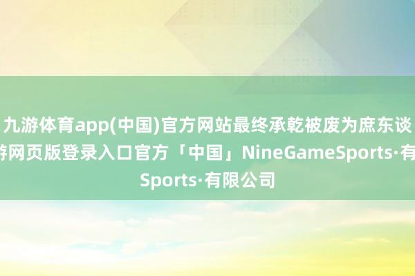 九游体育app(中国)官方网站最终承乾被废为庶东谈主-九游网页版登录入口官方「中国」NineGameSports·有限公司