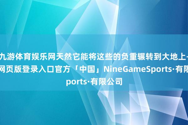 九游体育娱乐网天然它能将这些的负重辗转到大地上-九游网页版登录入口官方「中国」NineGameSports·有限公司