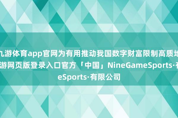 九游体育app官网为有用推动我国数字财富限制高质地发展-九游网页版登录入口官方「中国」NineGameSports·有限公司