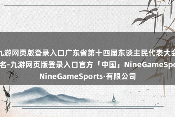 九游网页版登录入口广东省第十四届东谈主民代表大会实有代表77