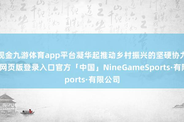 现金九游体育app平台凝华起推动乡村振兴的坚硬协力-九游网页
