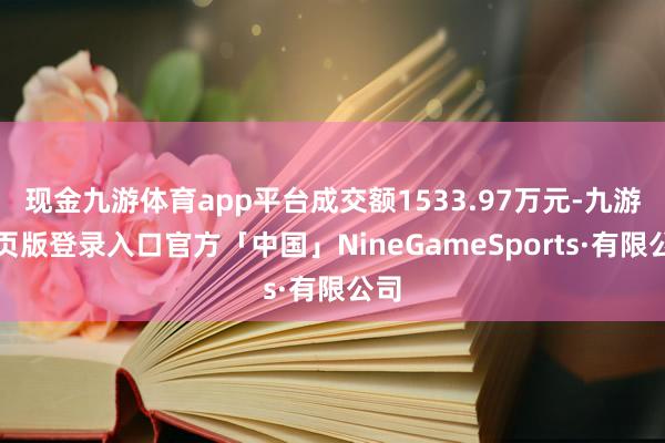现金九游体育app平台成交额1533.97万元-九游网页版登录入口官方「中国」NineGameSports·有限公司