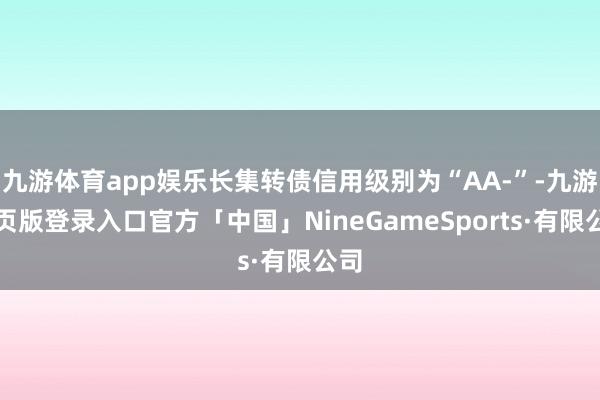 九游体育app娱乐长集转债信用级别为“AA-”-九游网页版登