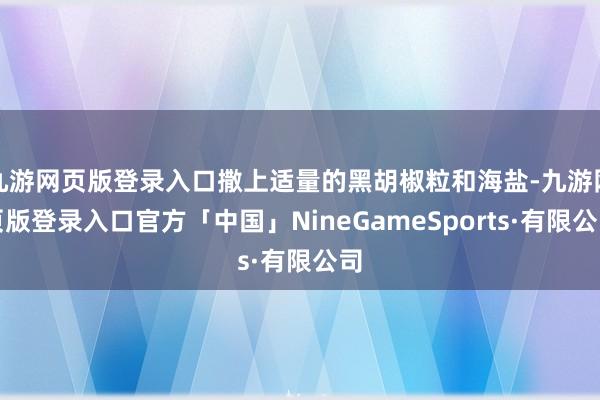 九游网页版登录入口撒上适量的黑胡椒粒和海盐-九游网页版登录入口官方「中国」NineGameSports·有限公司