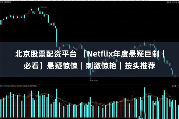 北京股票配资平台 【Netflix年度悬疑巨制｜必看】悬疑惊悚｜刺激惊艳｜按头推荐