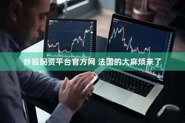 炒股配资平台官方网 法国的大麻烦来了