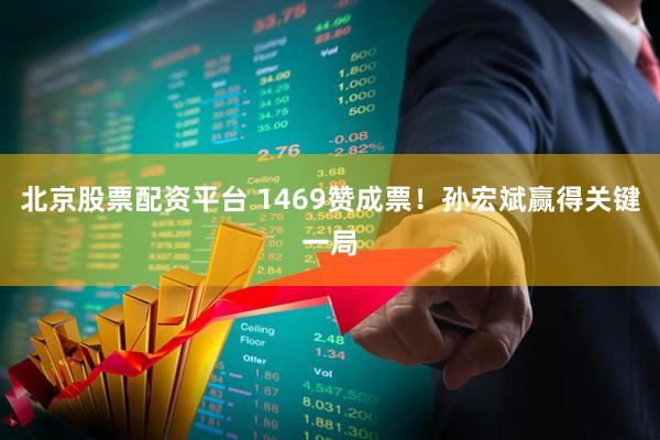 北京股票配资平台 1469赞成票！孙宏斌赢得关键一局