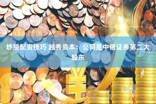 炒股配资技巧 越秀资本：公司是中信证券第二大股东