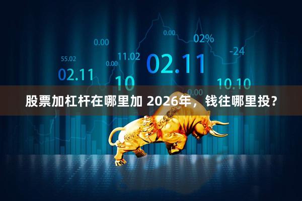 股票加杠杆在哪里加 2026年，钱往哪里投？