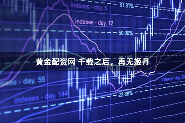 黄金配资网 千载之后，再无姬丹