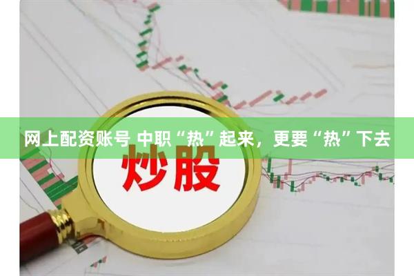 网上配资账号 中职“热”起来，更要“热”下去