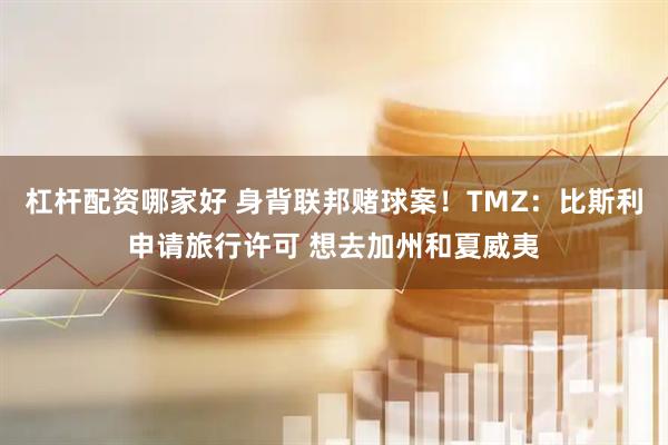 杠杆配资哪家好 身背联邦赌球案！TMZ：比斯利申请旅行许可 想去加州和夏威夷