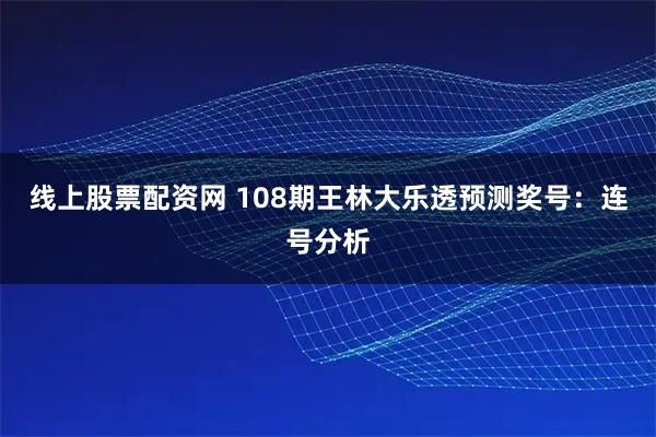 线上股票配资网 108期王林大乐透预测奖号：连号分析